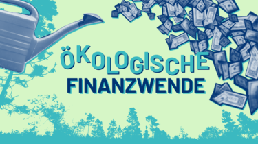 Eine Gießkanne gießt Geldscheine auf eine Waldsilhouette. Mittig ist der Slogan "Ökologische Finanzwende".
